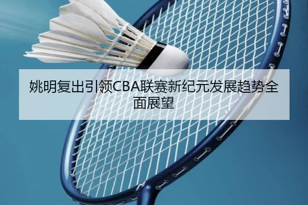 姚明复出引领CBA联赛新纪元发展趋势全面展望