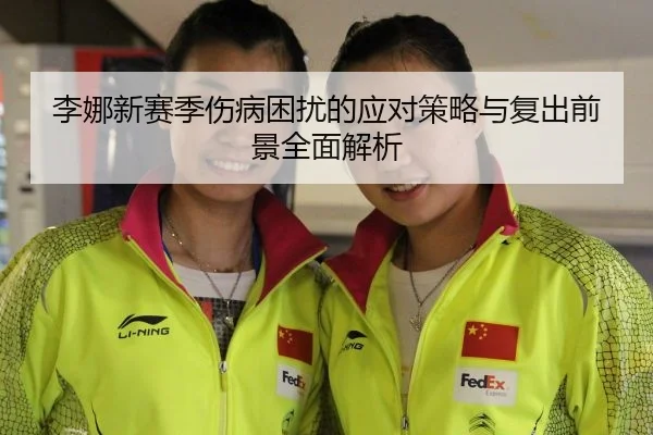 李娜新赛季伤病困扰的应对策略与复出前景全面解析