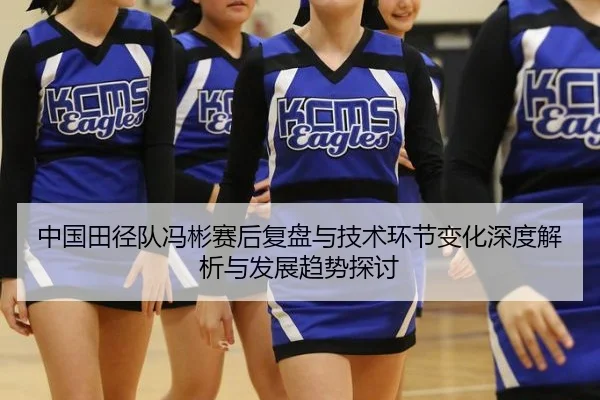 中国田径队冯彬赛后复盘与技术环节变化深度解析与发展趋势探讨