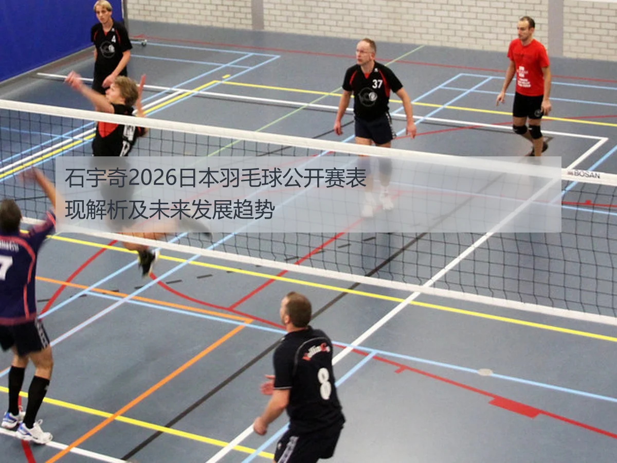 石宇奇2026日本羽毛球公开赛表现解析及未来发展趋势